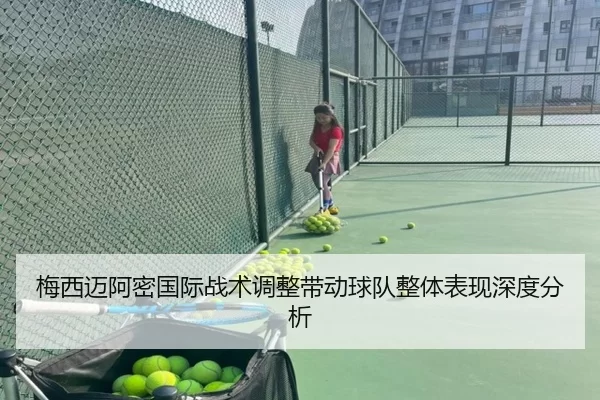 梅西迈阿密国际战术调整带动球队整体表现深度分析