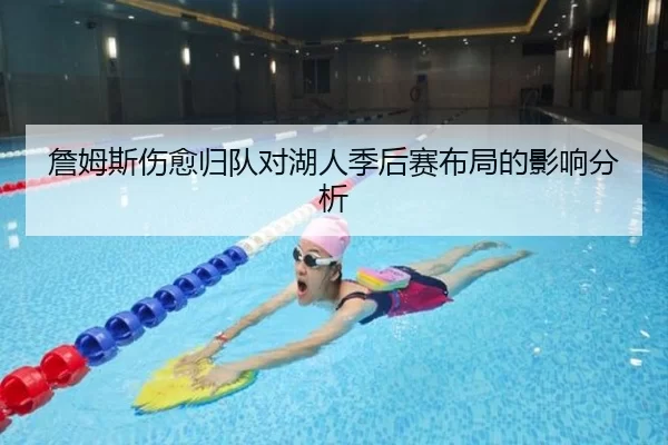 詹姆斯伤愈归队对湖人季后赛布局的影响分析